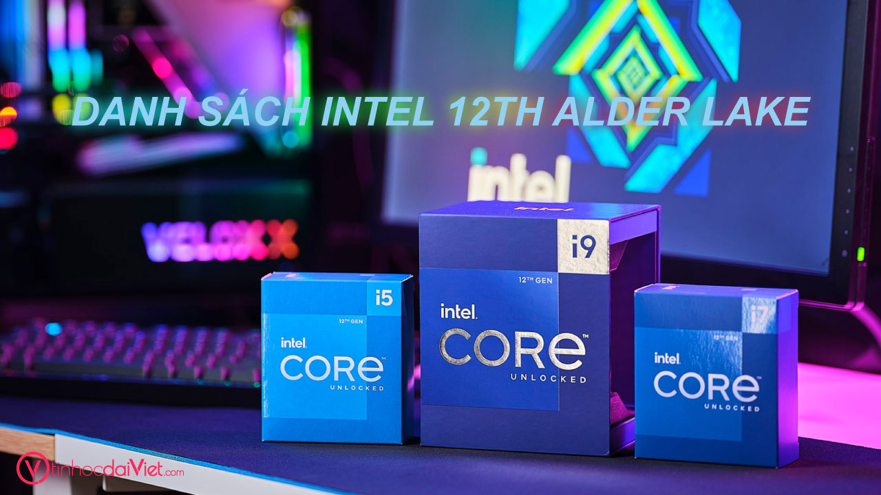 Danh Sach CPU Desktop Intel The He 12 Alder Lake Socket 1700 Core i3 i5 i7 i9 va Pentium Celeron