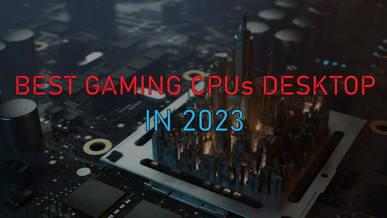 Tong Hop Gaming CPU Tot Nhat Nam 2023